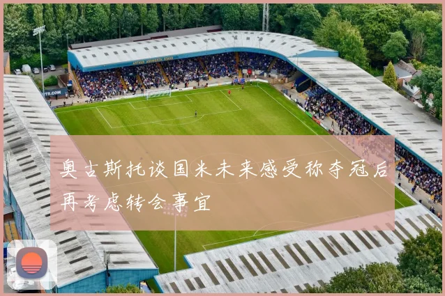 奥古斯托谈国米未来感受称夺冠后再考虑转会事宜