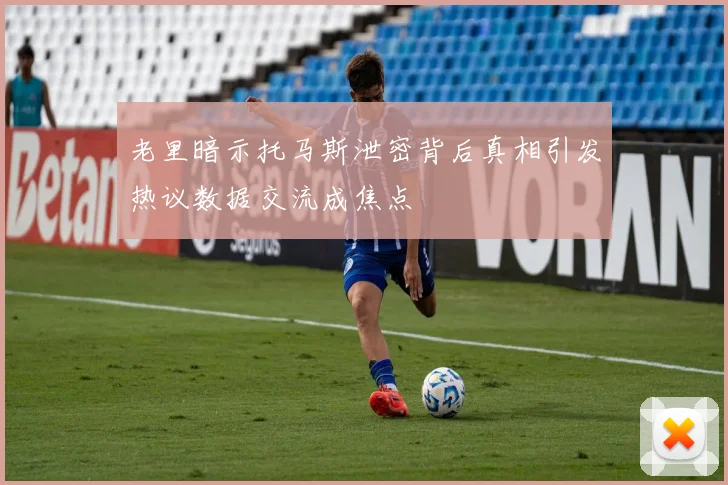 老里暗示托马斯泄密背后真相引发热议数据交流成焦点