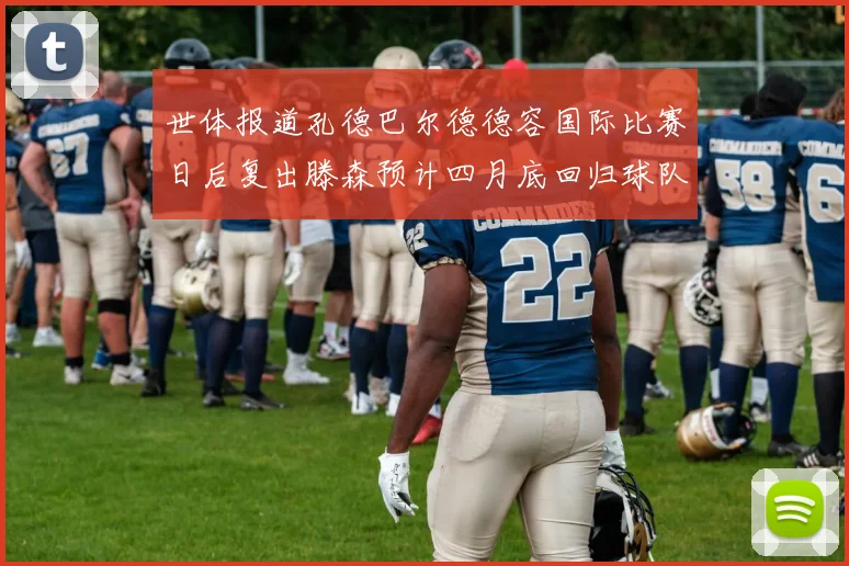 世体报道孔德巴尔德德容国际比赛日后复出滕森预计四月底回归球队