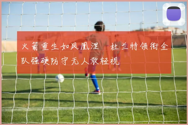 火箭重生如凤凰涅槃杜兰特领衔全队强硬防守无人敢轻视
