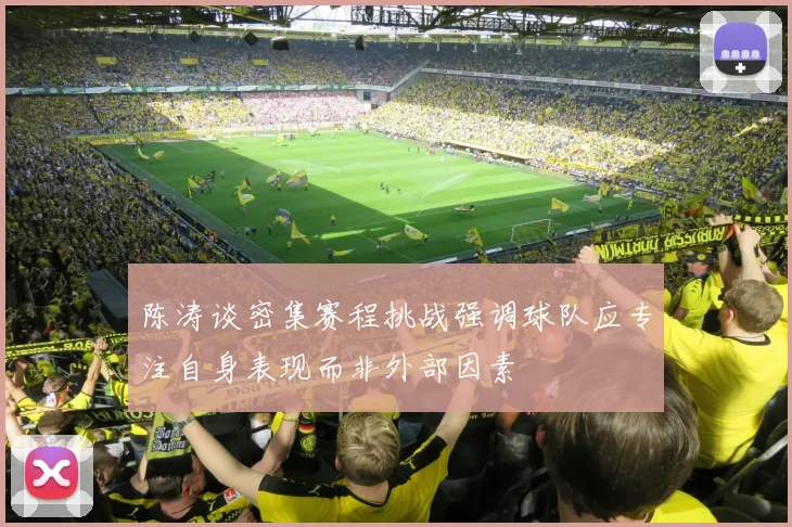 陈涛谈密集赛程挑战强调球队应专注自身表现而非外部因素