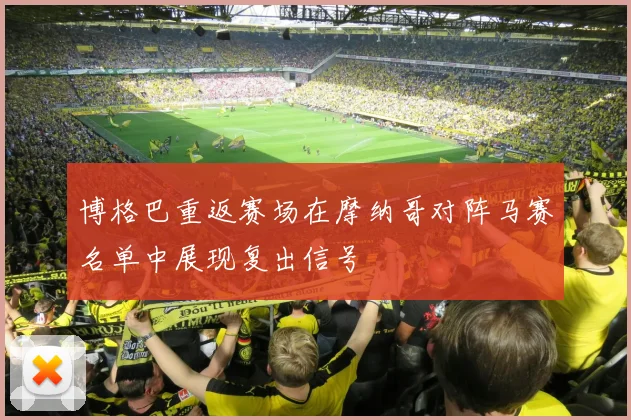 博格巴重返赛场在摩纳哥对阵马赛名单中展现复出信号