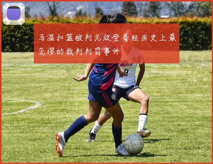 马温扣篮被判无效登哥经历史上最荒谬的裁判判罚事件